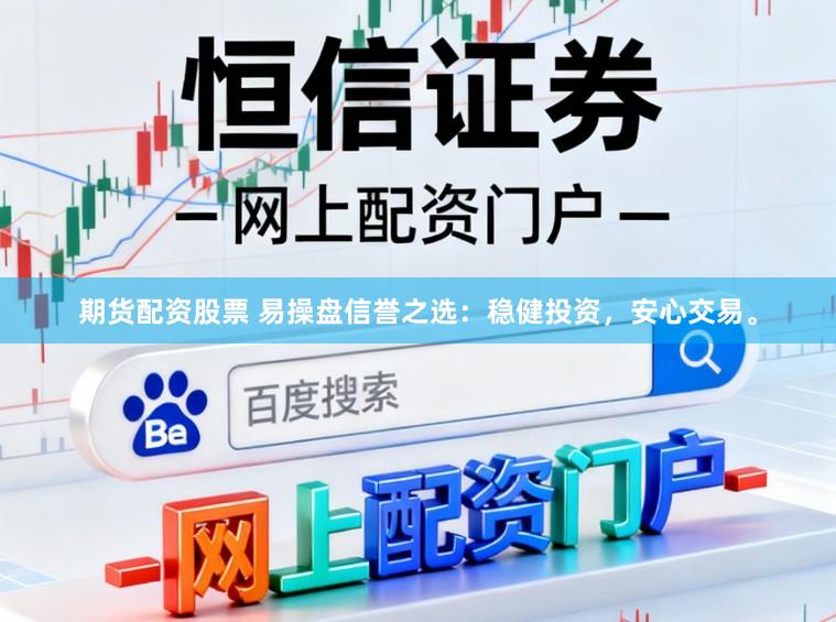 期货配资股票 易操盘信誉之选：稳健投资，安心交易。