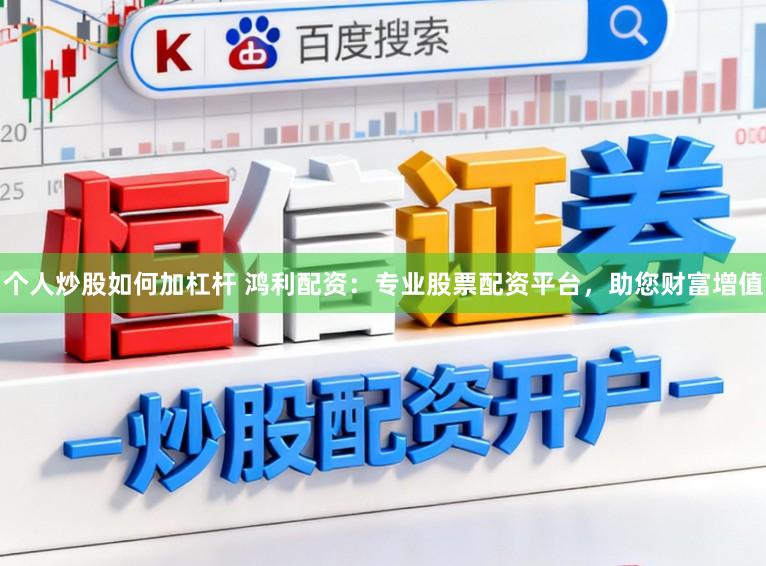 个人炒股如何加杠杆 鸿利配资：专业股票配资平台，助您财富增值