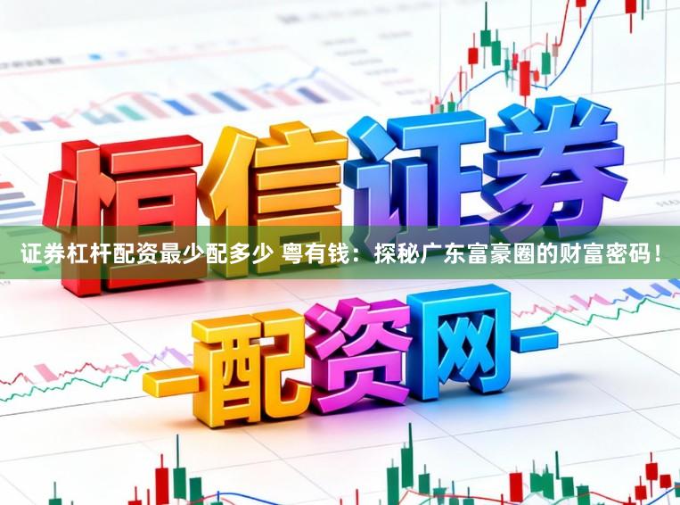证券杠杆配资最少配多少 粤有钱：探秘广东富豪圈的财富密码！