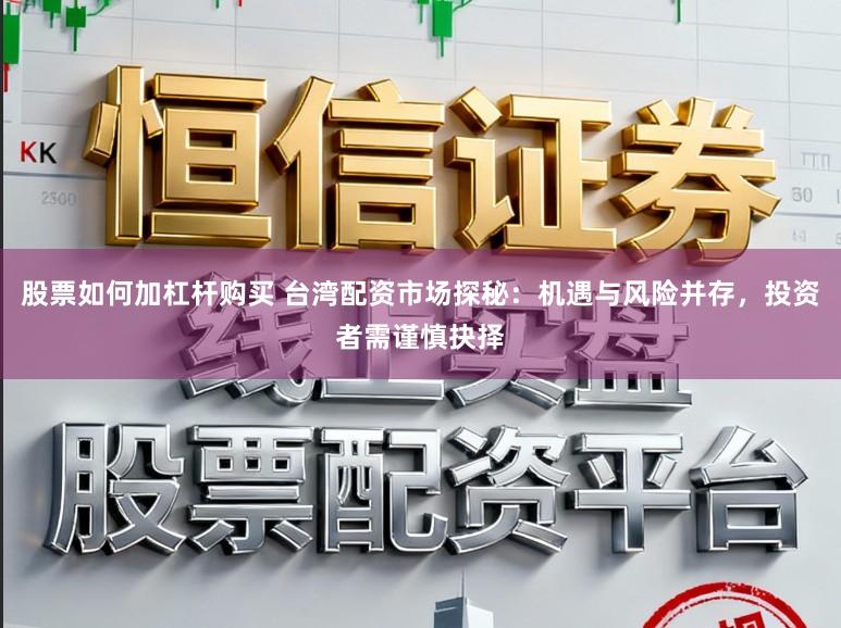 股票如何加杠杆购买 台湾配资市场探秘：机遇与风险并存，投资者需谨慎抉择