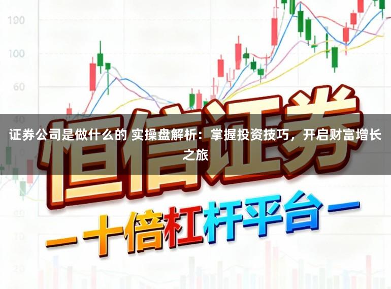 证券公司是做什么的 实操盘解析：掌握投资技巧，开启财富增长之旅