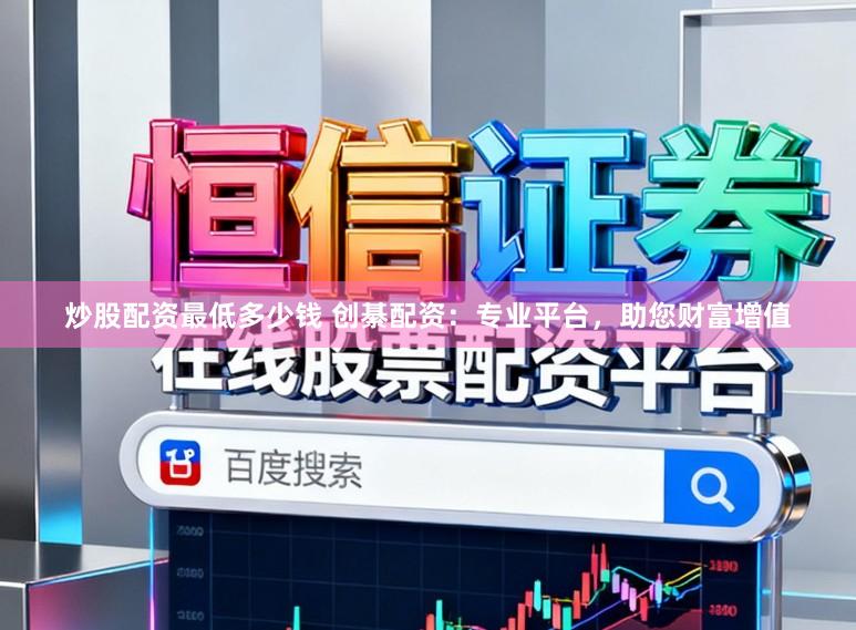 炒股配资最低多少钱 创綦配资：专业平台，助您财富增值