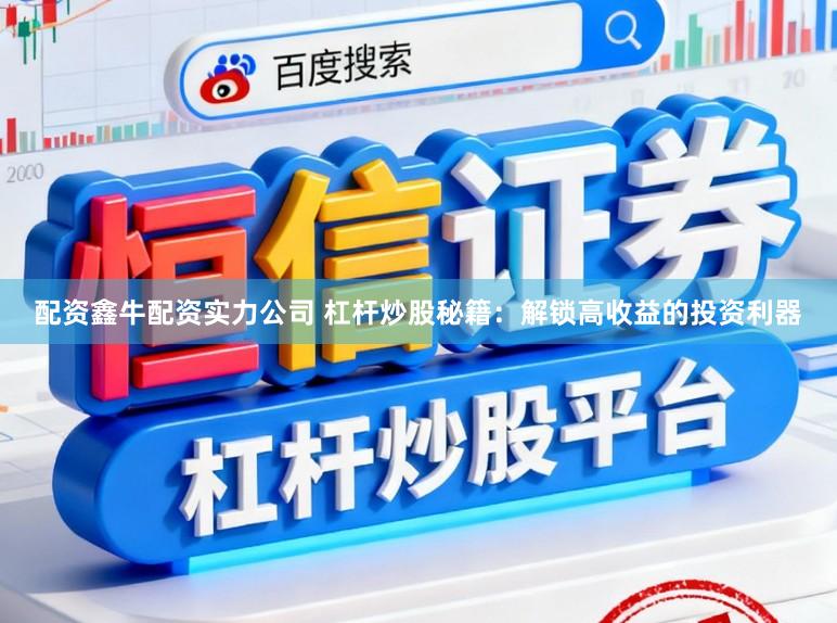 配资鑫牛配资实力公司 杠杆炒股秘籍：解锁高收益的投资利器