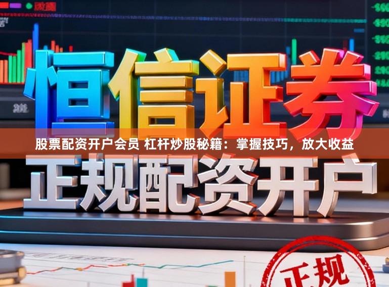 股票配资开户会员 杠杆炒股秘籍:掌握技巧,放大收益