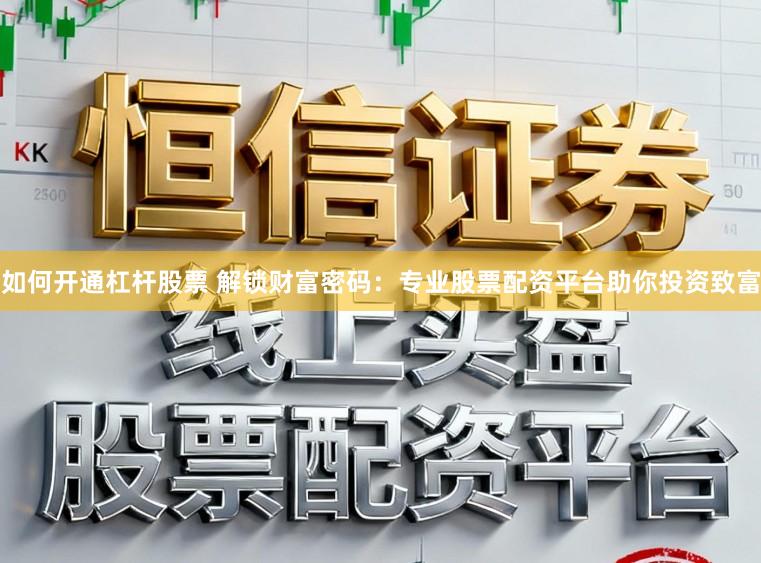 如何开通杠杆股票 解锁财富密码：专业股票配资平台助你投资致富