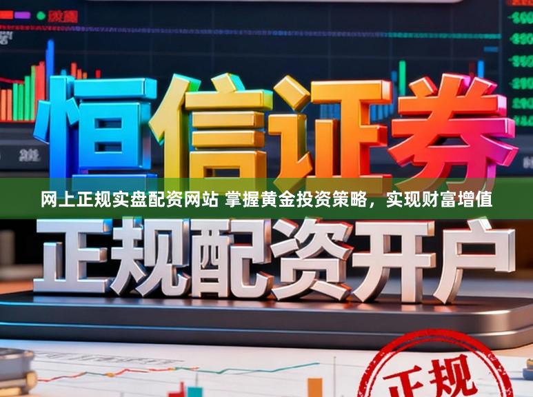 网上正规实盘配资网站 掌握黄金投资策略，实现财富增值