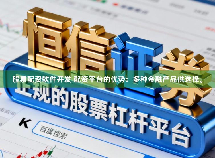 股票配资软件开发 配资平台的优势：多种金融产品供选择。