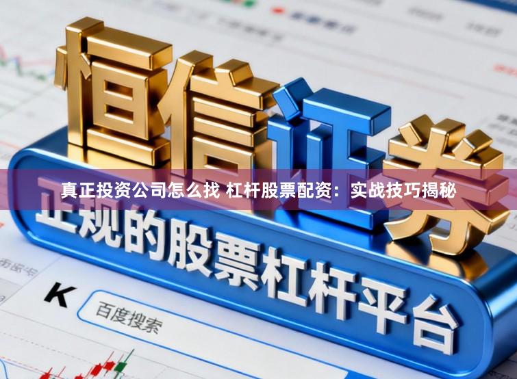 真正投资公司怎么找 杠杆股票配资：实战技巧揭秘