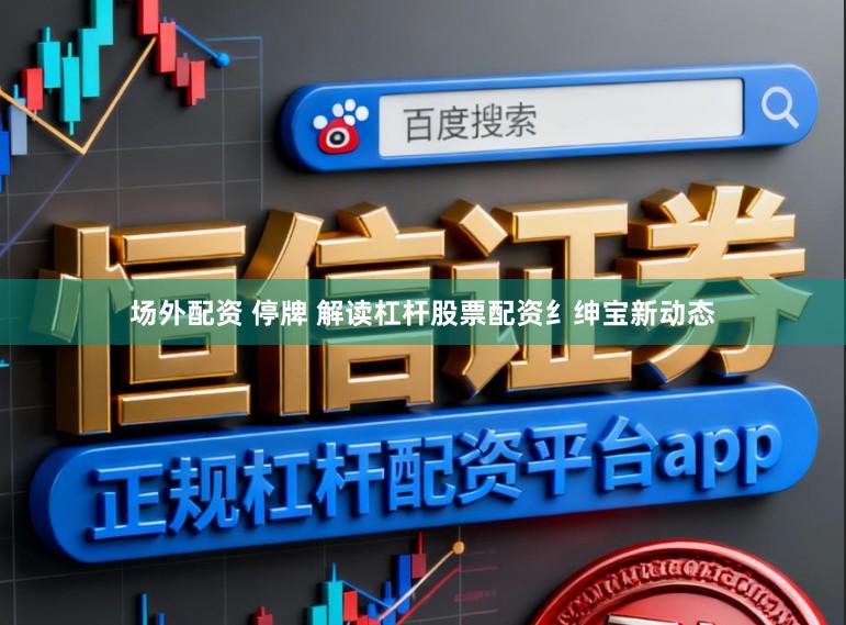 场外配资 停牌 解读杠杆股票配资纟绅宝新动态