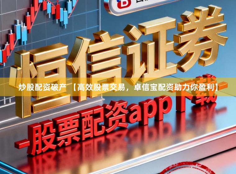 炒股配资破产 【高效股票交易，卓信宝配资助力你盈利】