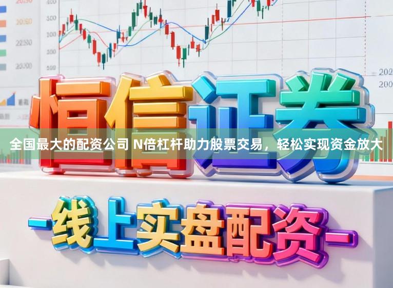 全国最大的配资公司 N倍杠杆助力股票交易，轻松实现资金放大