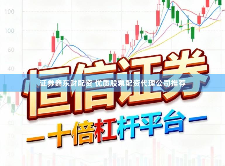 证券鑫东财配资 优质股票配资代理公司推荐