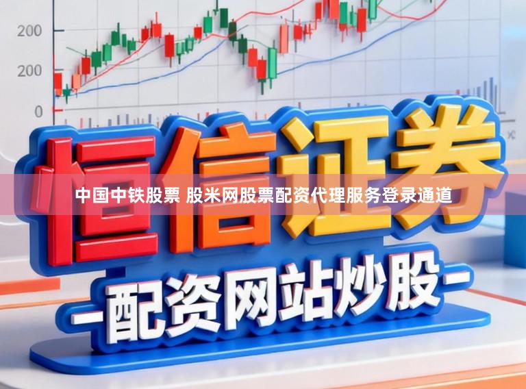 中国中铁股票 股米网股票配资代理服务登录通道