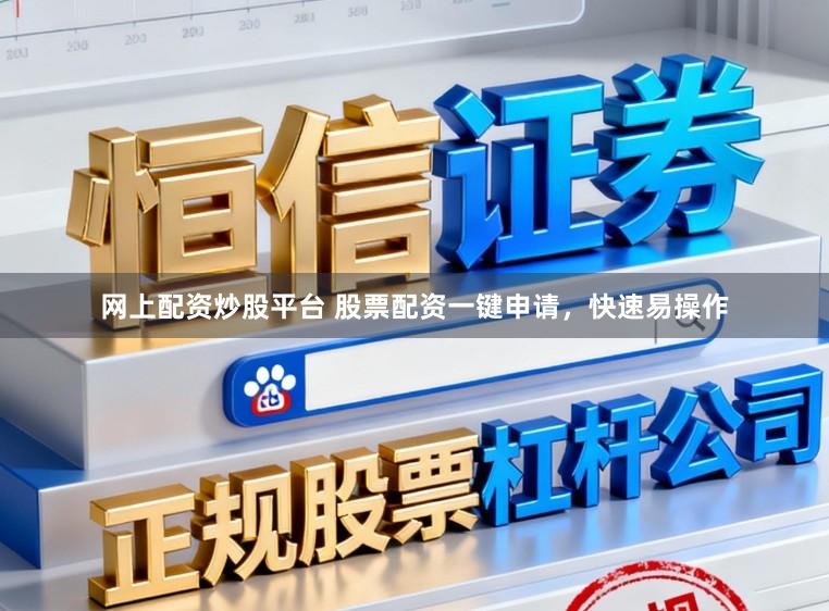 网上配资炒股平台 股票配资一键申请，快速易操作