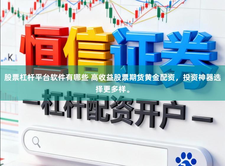 股票杠杆平台软件有哪些 高收益股票期货黄金配资，投资神器选择更多样。