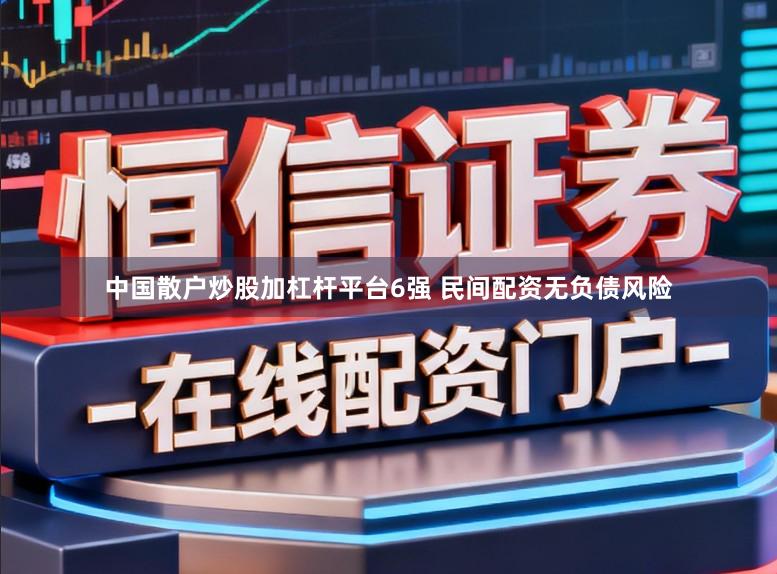 中国散户炒股加杠杆平台6强 民间配资无负债风险
