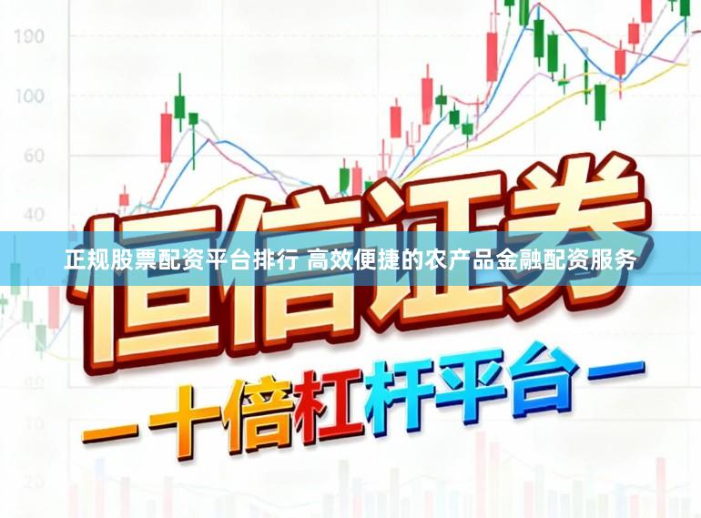 正规股票配资平台排行 高效便捷的农产品金融配资服务