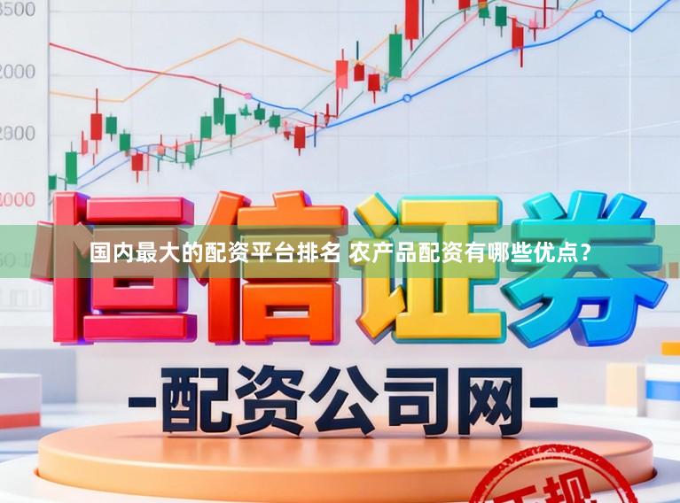 国内最大的配资平台排名 农产品配资有哪些优点?