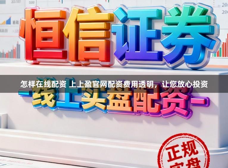 怎样在线配资 上上盈官网配资费用透明，让您放心投资