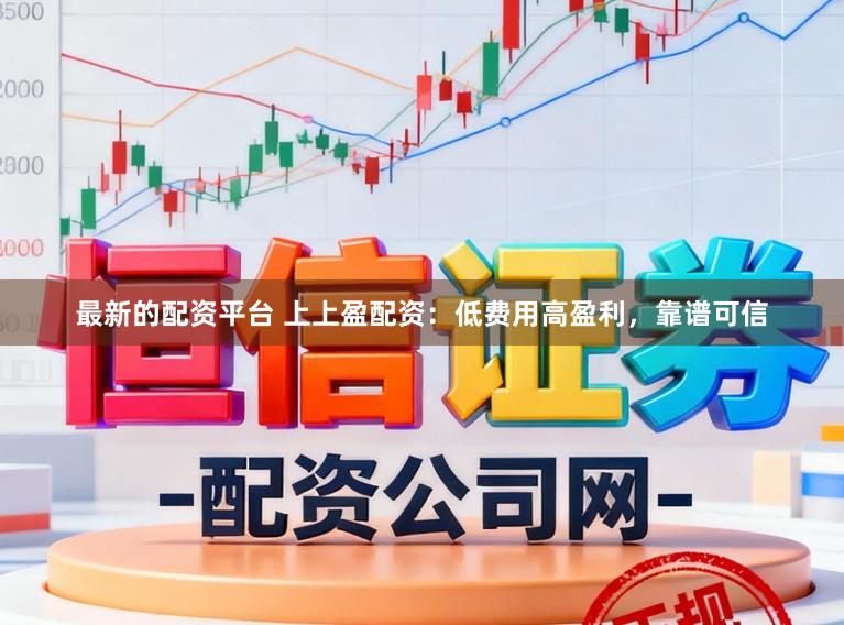 最新的配资平台 上上盈配资：低费用高盈利，靠谱可信
