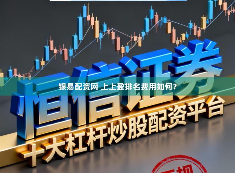 银易配资网 上上盈排名费用如何？