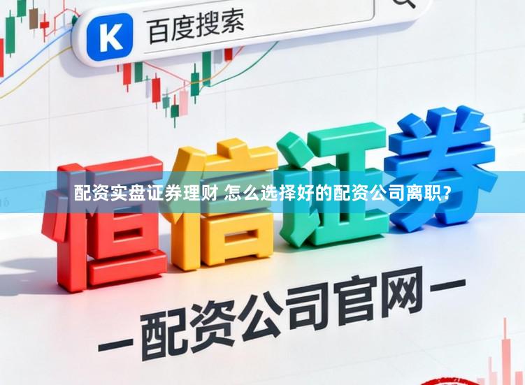 配资实盘证券理财 怎么选择好的配资公司离职?