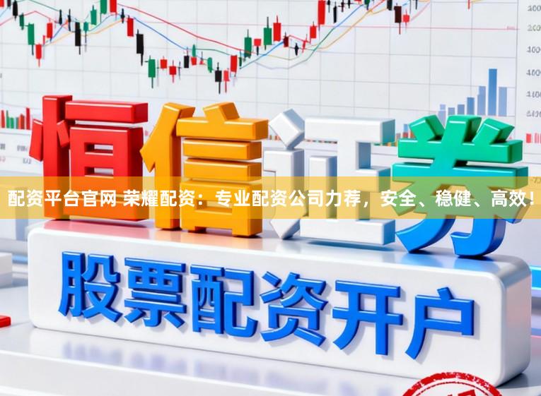 配资平台官网 荣耀配资：专业配资公司力荐，安全、稳健、高效！