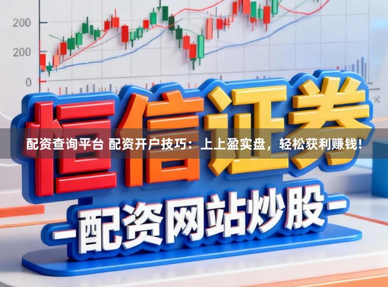 配资查询平台 配资开户技巧：上上盈实盘，轻松获利赚钱!