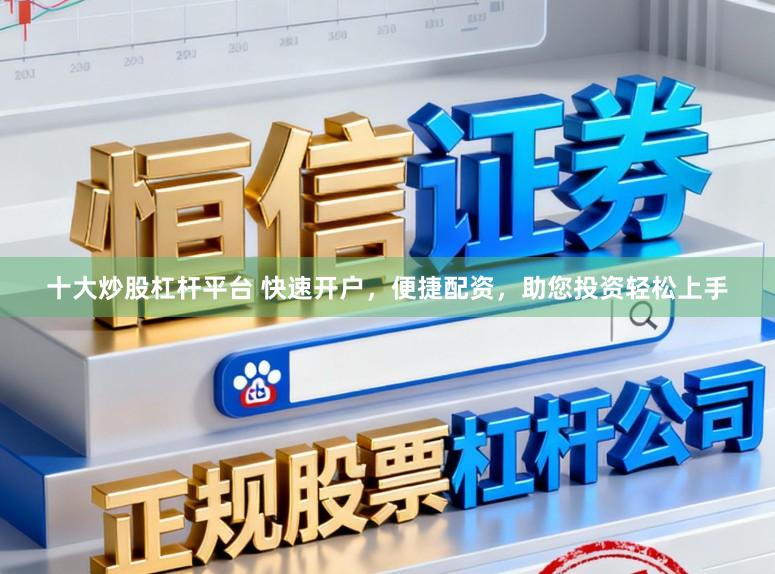 十大炒股杠杆平台 快速开户,便捷配资,助您投资轻松上手