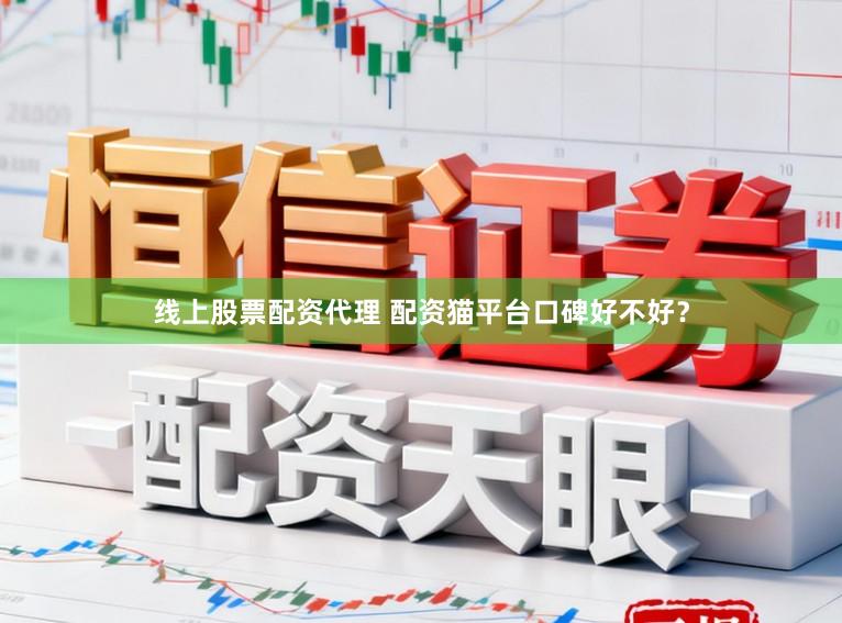 线上股票配资代理 配资猫平台口碑好不好？