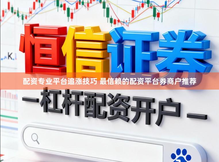 配资专业平台追涨技巧 最信赖的配资平台券商户推荐