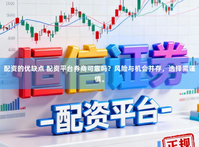 配资的优缺点 配资平台券商可靠吗？风险与机会并存，选择需谨慎。