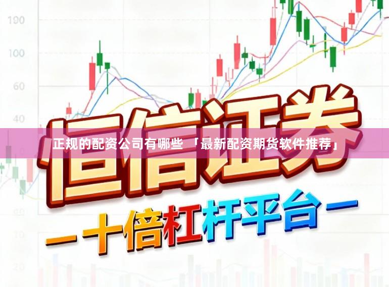 正规的配资公司有哪些 「最新配资期货软件推荐」