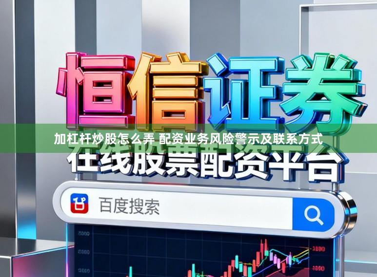 加杠杆炒股怎么弄 配资业务风险警示及联系方式