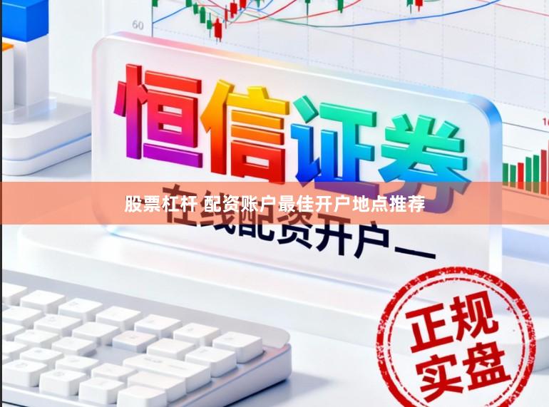 股票杠杆 配资账户最佳开户地点推荐