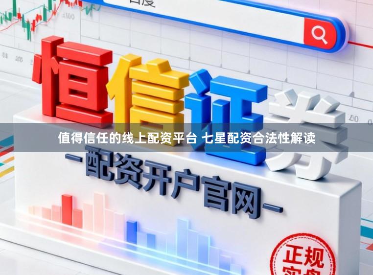 值得信任的线上配资平台 七星配资合法性解读