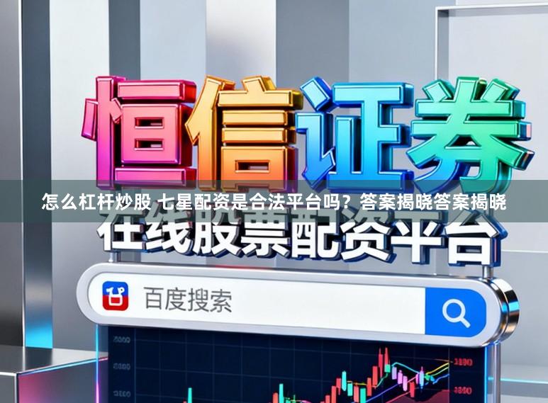 怎么杠杆炒股 七星配资是合法平台吗？答案揭晓答案揭晓