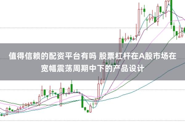 值得信赖的配资平台有吗 股票杠杆在A股市场在宽幅震荡周期中下的产品设计