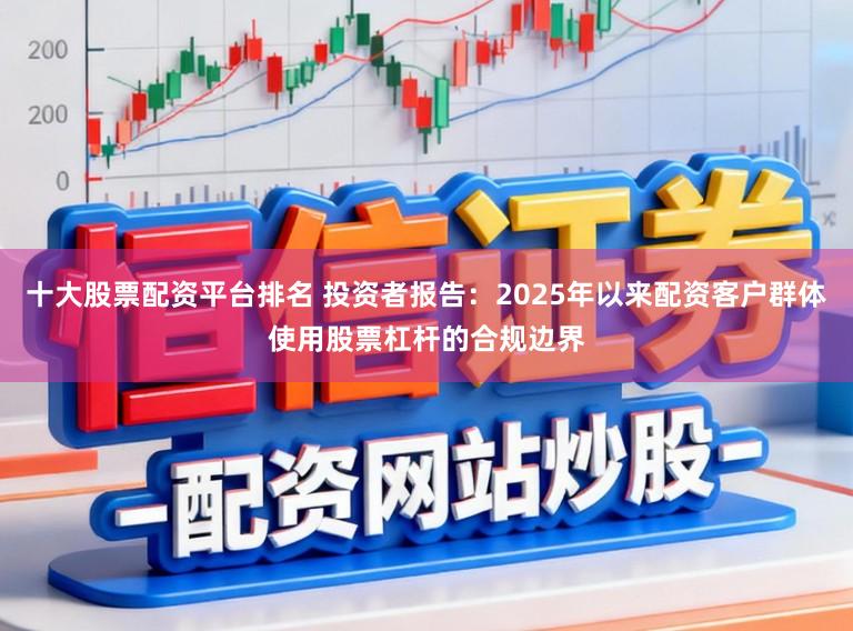 十大股票配资平台排名 投资者报告:2025年以来配资客户群体使用股票杠杆的合规边界