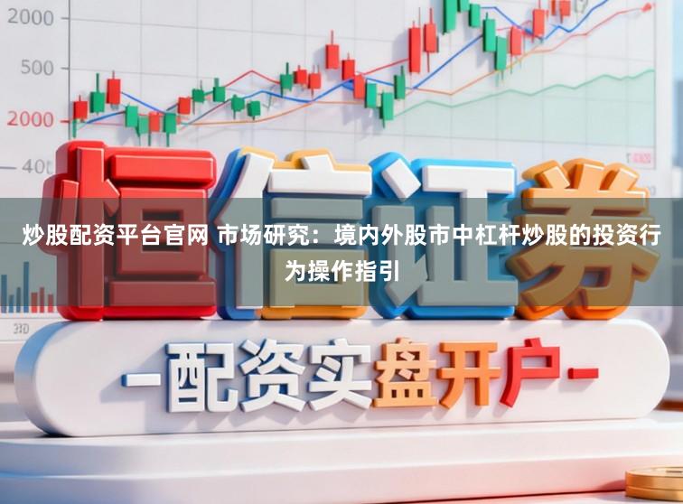 炒股配资平台官网 市场研究：境内外股市中杠杆炒股的投资行为操作指引