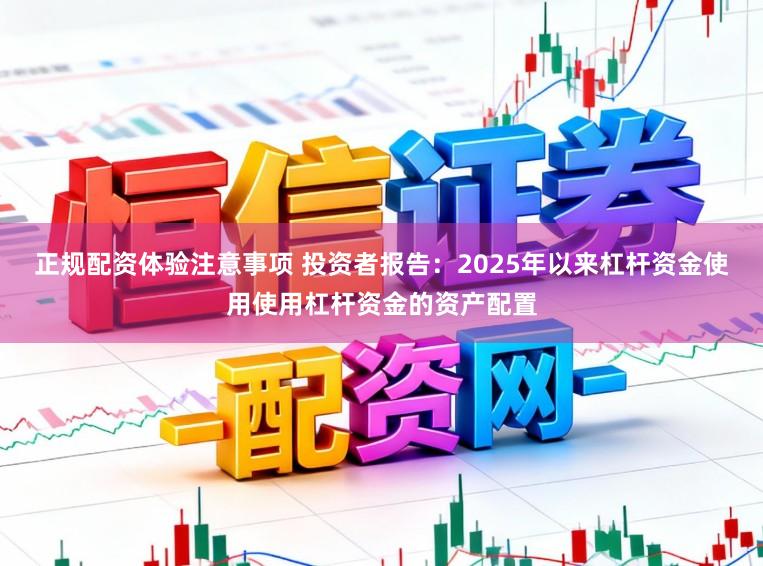 正规配资体验注意事项 投资者报告：2025年以来杠杆资金使用使用杠杆资金的资产配置