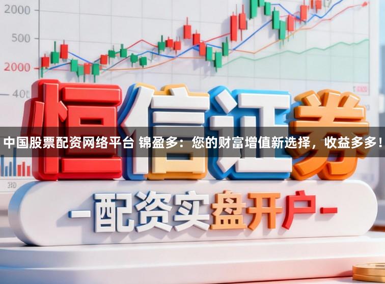 中国股票配资网络平台 锦盈多：您的财富增值新选择，收益多多！