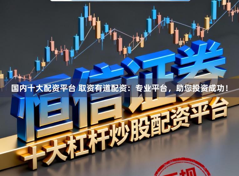 国内十大配资平台 取资有道配资:专业平台,助您投资成功!