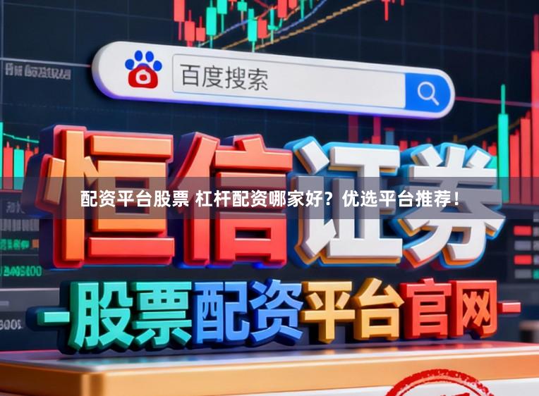 配资平台股票 杠杆配资哪家好？优选平台推荐！