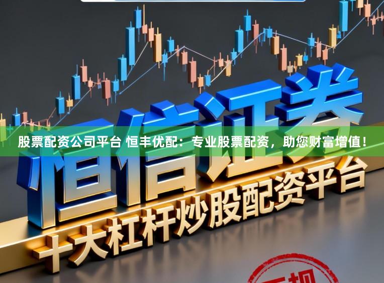 股票配资公司平台 恒丰优配：专业股票配资，助您财富增值！