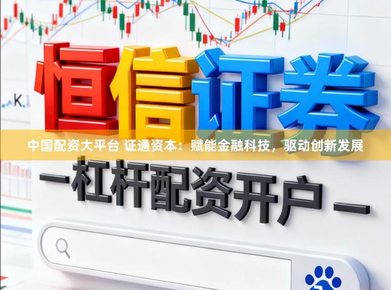 中国配资大平台 证通资本：赋能金融科技，驱动创新发展