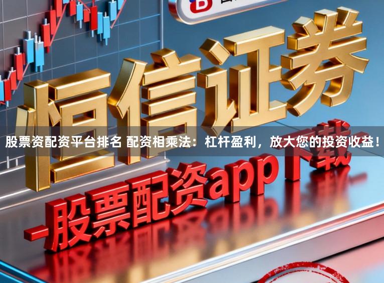 股票资配资平台排名 配资相乘法:杠杆盈利,放大您的投资收益!
