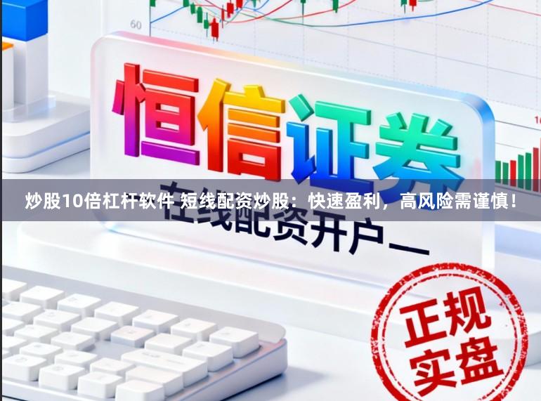 炒股10倍杠杆软件 短线配资炒股：快速盈利，高风险需谨慎！