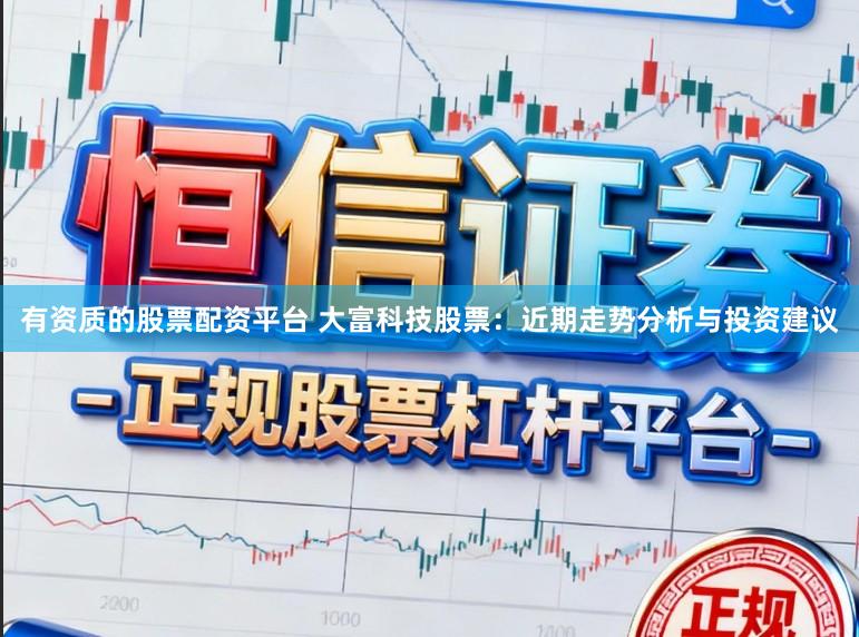有资质的股票配资平台 大富科技股票：近期走势分析与投资建议
